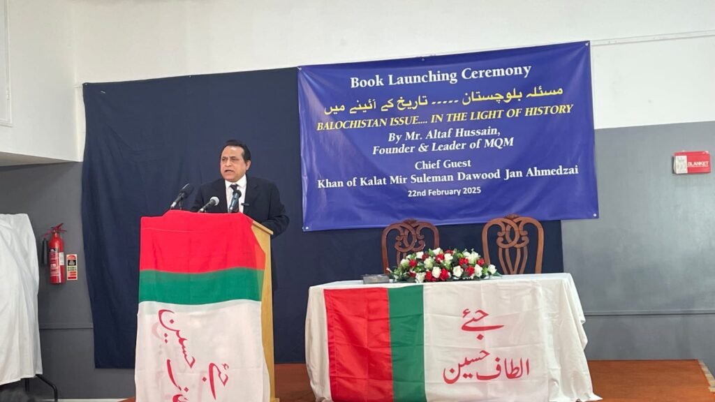Book Launch: Altaf Hussain’s Balochistan Issue… in the Light of History Highlights Human Rights Violations and Struggle for IndependenceLondon, 22 February 2025 — A significant book launch ceremony took place today for Altaf Hussain’s latest publication, Balochistan Issue… in the Light of History (مسئلہ بلوچستان … تاریخ کے آئینے میں).The event was attended by notable figures, with Khan of Kalat, Mir Suleman Dawood Jan Ahmedzai, as the Chief Guest. The Guests of Honor included Sohail Abro (Chairman, Jeay Sindh Freedom Movement - JSFM), Aomar Karim (Baloch Human Rights Activist), Shahid Baloch (Human Rights Activist), and Kamran Jatoi (Member, World Sindhi Congress).
